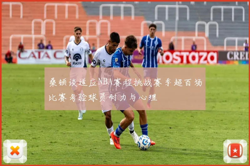 桑顿谈适应NBA赛程挑战赛季超百场比赛考验球员耐力与心理
