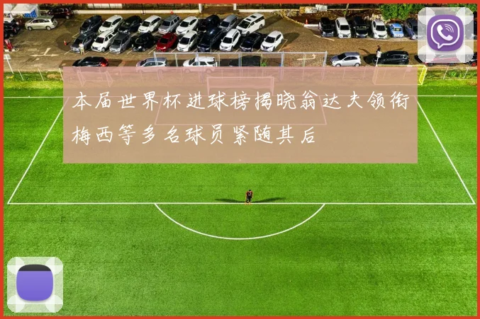 本届世界杯进球榜揭晓翁达夫领衔梅西等多名球员紧随其后