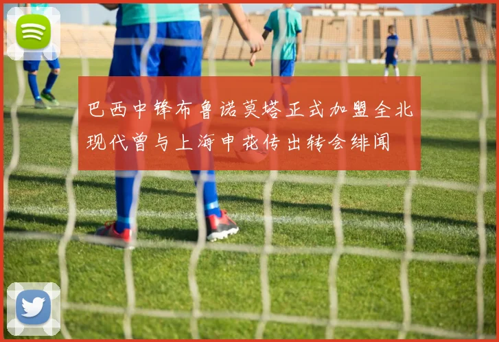 巴西中锋布鲁诺莫塔正式加盟全北现代曾与上海申花传出转会绯闻