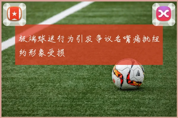 极端球迷行为引发争议名嘴痛批纽约形象受损