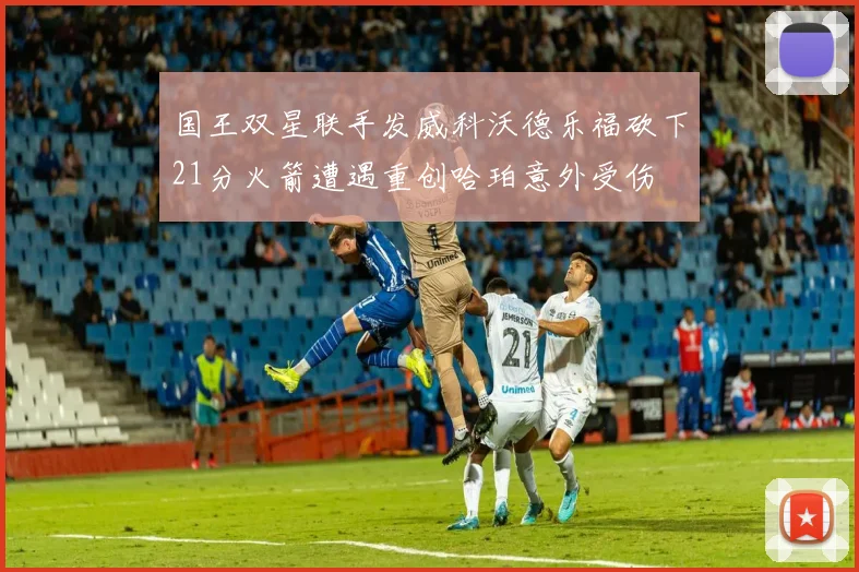 国王双星联手发威科沃德乐福砍下21分火箭遭遇重创哈珀意外受伤