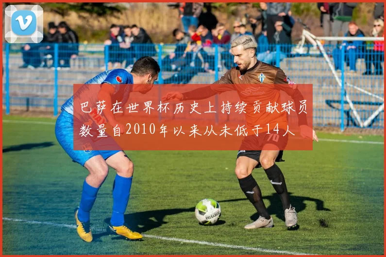 巴萨在世界杯历史上持续贡献球员数量自2010年以来从未低于14人