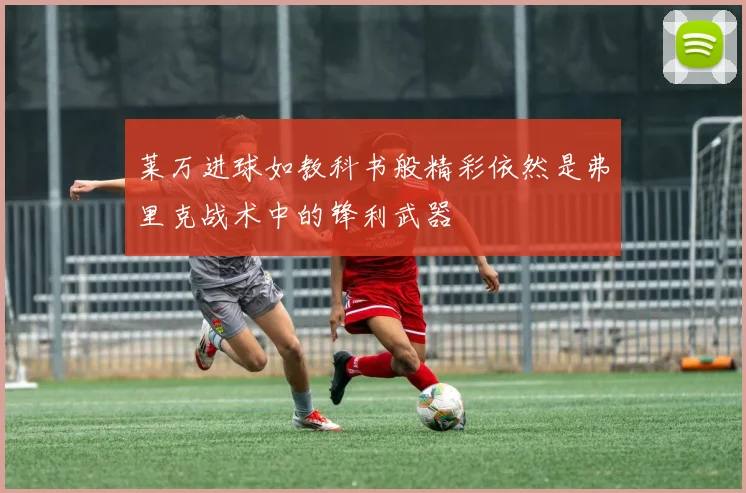 莱万进球如教科书般精彩依然是弗里克战术中的锋利武器