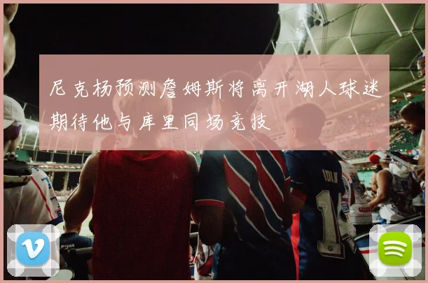 尼克杨预测詹姆斯将离开湖人球迷期待他与库里同场竞技