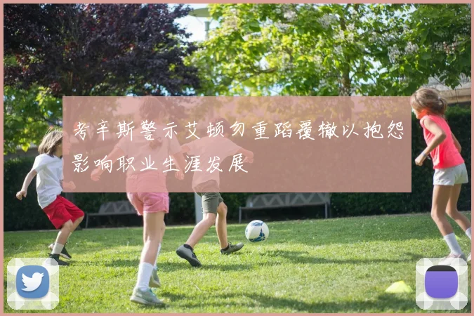 考辛斯警示艾顿勿重蹈覆辙以抱怨影响职业生涯发展