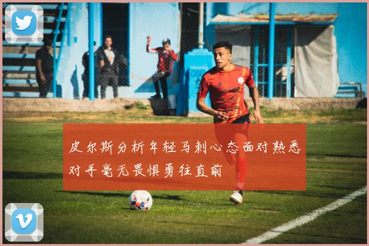皮尔斯分析年轻马刺心态面对熟悉对手毫无畏惧勇往直前